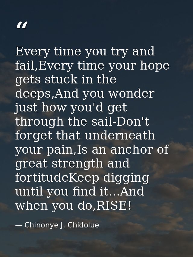 Every time you try and fail,Every time your hope gets stuck in the deeps,And you wonder just how you'd get through the s — Chinonye J. Chidolue