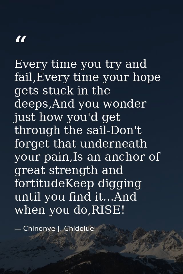 Every time you try and fail,Every time your hope gets stuck in the deeps,And you wonder just how you'd get through the s — Chinonye J. Chidolue