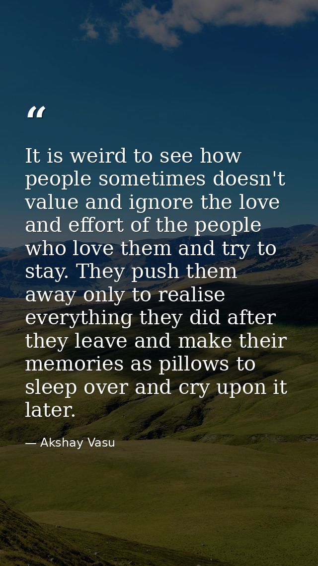 It is weird to see how people sometimes doesn't value and ignore the love and effort of the people who love them and try — Akshay Vasu
