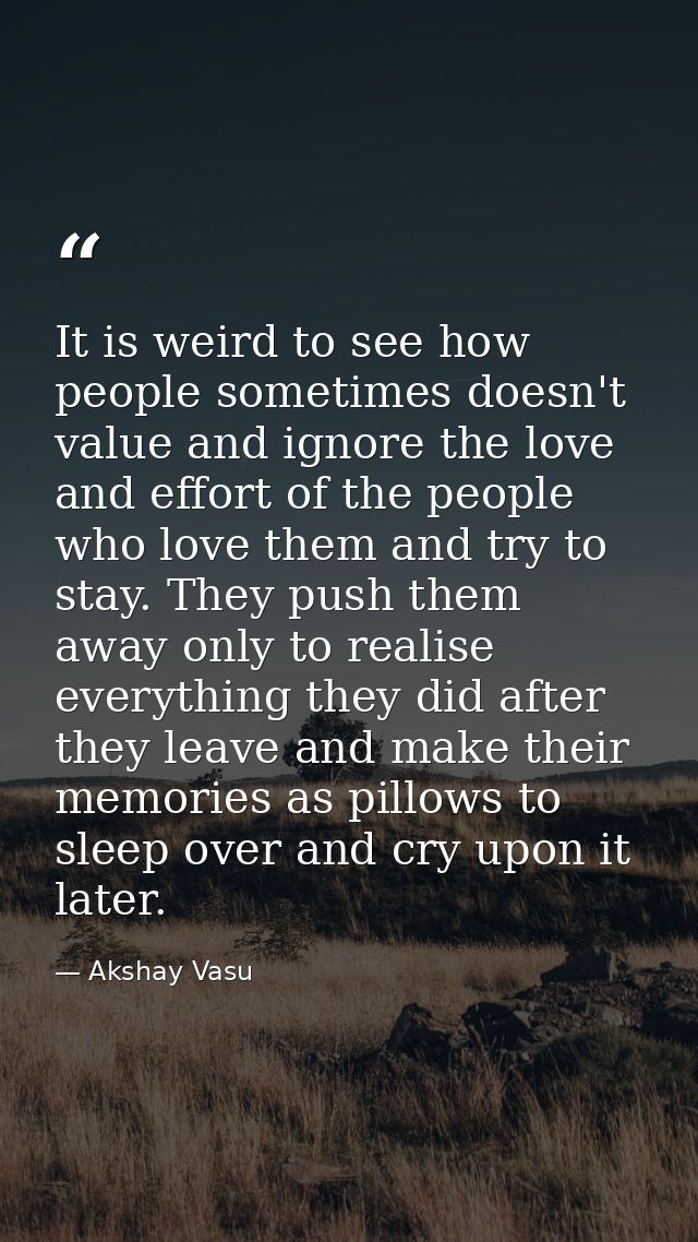 It is weird to see how people sometimes doesn't value and ignore the love and effort of the people who love them and try — Akshay Vasu