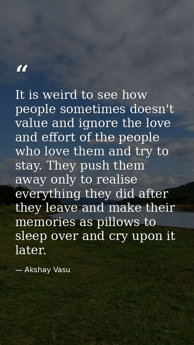It is weird to see how people sometimes doesn't value and ignore the love and effort of the people who love them and try — Akshay Vasu