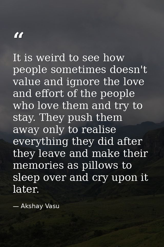 It is weird to see how people sometimes doesn't value and ignore the love and effort of the people who love them and try — Akshay Vasu