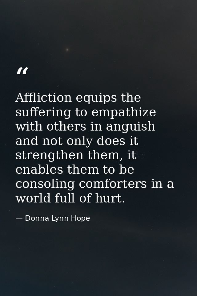 Affliction equips the suffering to empathize with others in anguish and not only does it strengthen them, it enables the — Donna Lynn Hope