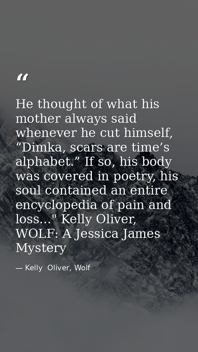 He thought of what his mother always said whenever he cut himself, “Dimka, scars are time’s alphabet.” If so, his body w — Kelly  Oliver, Wolf