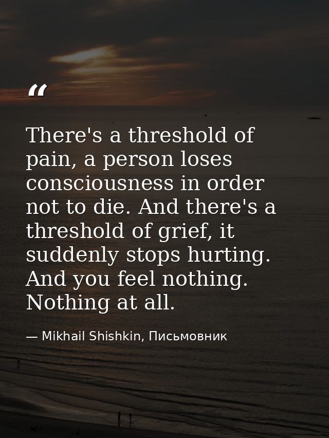 There's a threshold of pain, a person loses consciousness in order not to die. And there's a threshold of grief, it sudd — Mikhail Shishkin, Письмовник