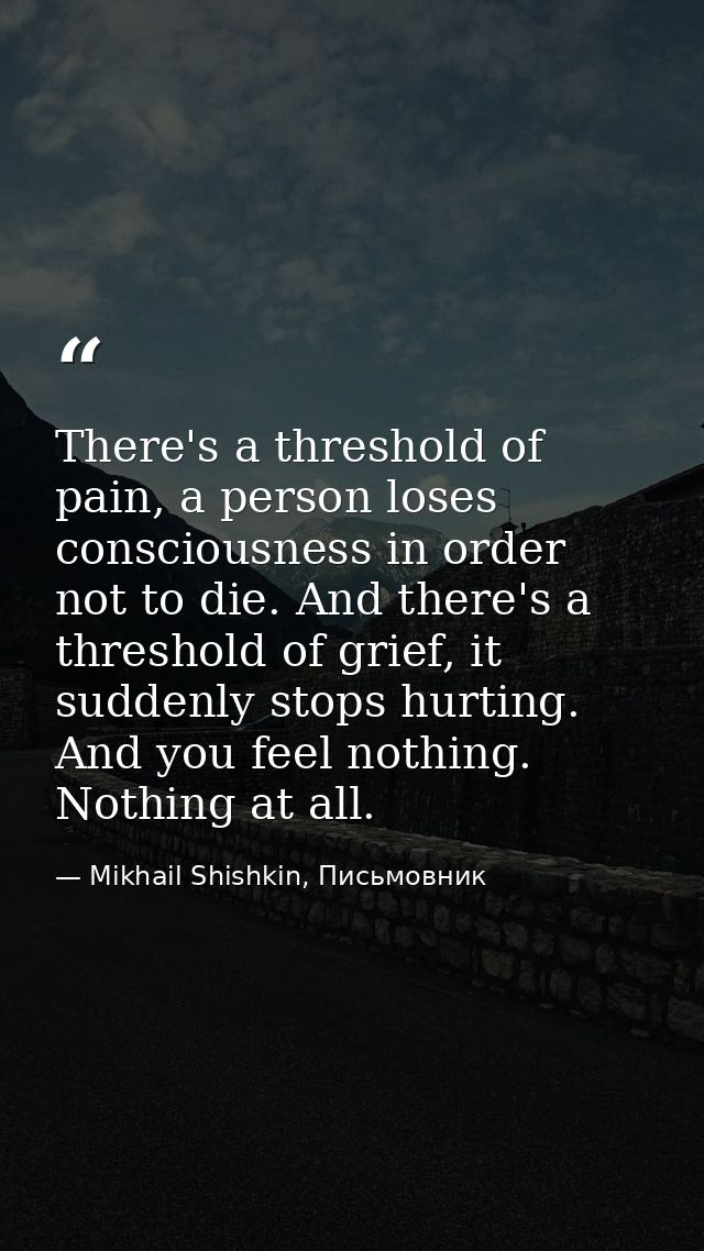There's a threshold of pain, a person loses consciousness in order not to die. And there's a threshold of grief, it sudd — Mikhail Shishkin, Письмовник