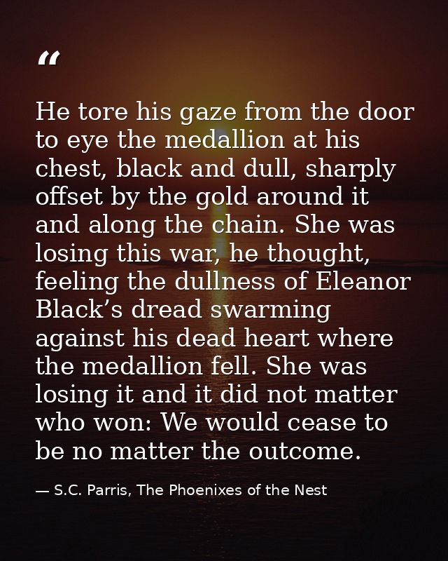 He tore his gaze from the door to eye the medallion at his chest, black and dull, sharply offset by the gold around it a — S.C. Parris, The Phoenixes of the Nest