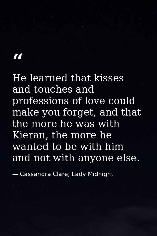 He learned that kisses and touches and professions of love could make you forget, and that the more he was with Kieran,  — Cassandra Clare, Lady Midnight
