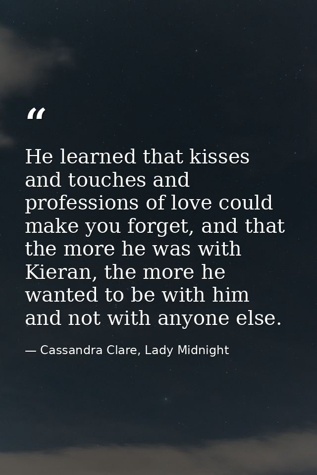 He learned that kisses and touches and professions of love could make you forget, and that the more he was with Kieran,  — Cassandra Clare, Lady Midnight