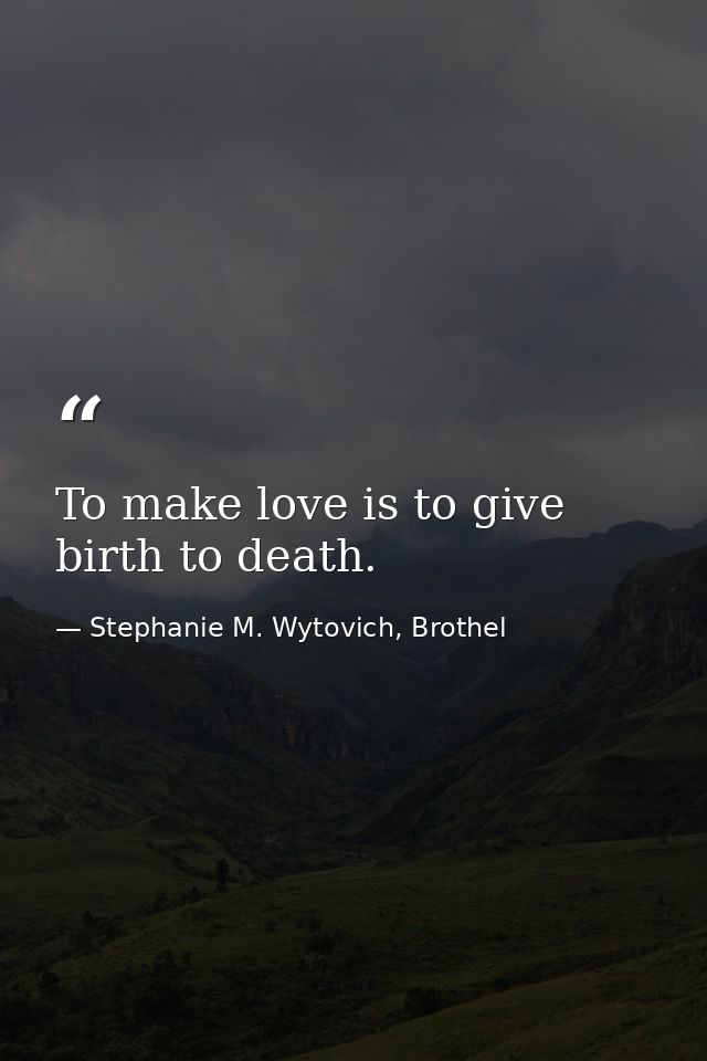 To make love is to give birth to death. — Stephanie M. Wytovich, Brothel