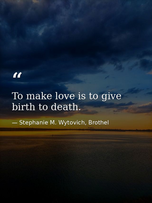 To make love is to give birth to death. — Stephanie M. Wytovich, Brothel