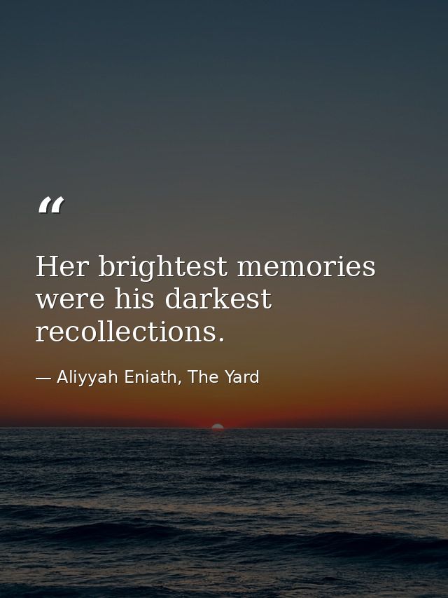 Her brightest memories were his darkest recollections. — Aliyyah Eniath, The Yard