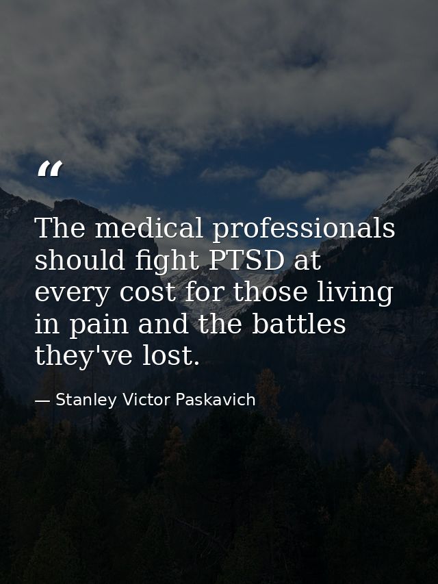 The medical professionals should fight PTSD at every cost for those living in pain and the battles they've lost. — Stanley Victor Paskavich