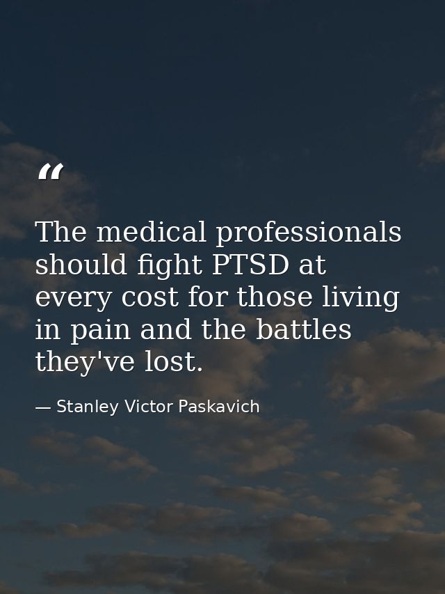 The medical professionals should fight PTSD at every cost for those living in pain and the battles they've lost. — Stanley Victor Paskavich