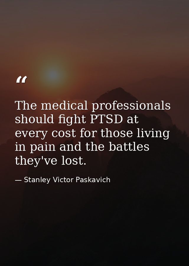 The medical professionals should fight PTSD at every cost for those living in pain and the battles they've lost. — Stanley Victor Paskavich