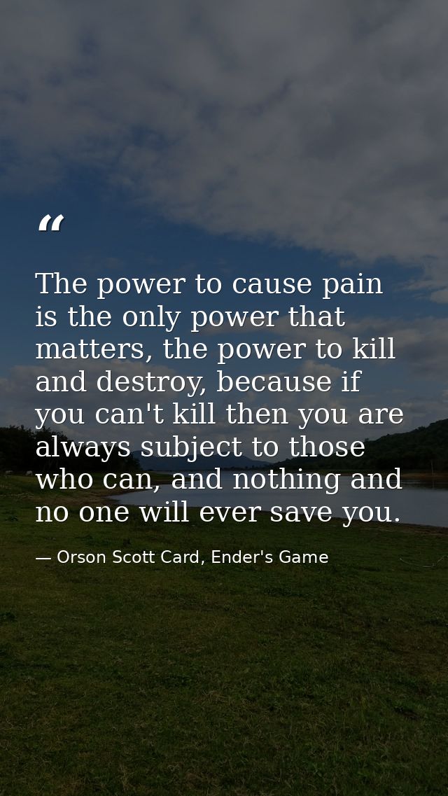 The power to cause pain is the only power that matters, the power to kill and destroy, because if you can't kill then yo — Orson Scott Card, Ender's Game