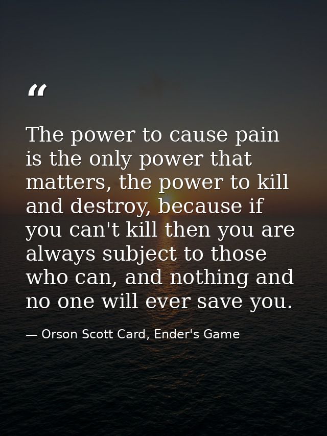 The power to cause pain is the only power that matters, the power to kill and destroy, because if you can't kill then yo — Orson Scott Card, Ender's Game