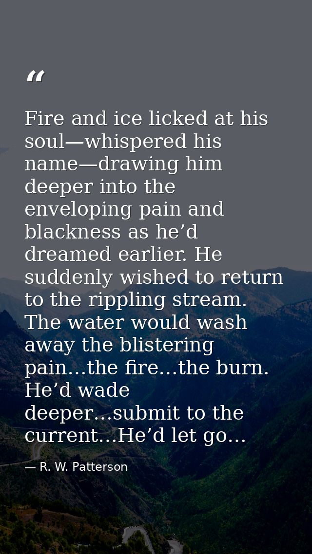 Fire and ice licked at his soul—whispered his name—drawing him deeper into the enveloping pain and blackness as he’d dre — R. W. Patterson