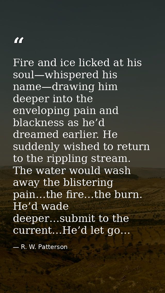Fire and ice licked at his soul—whispered his name—drawing him deeper into the enveloping pain and blackness as he’d dre — R. W. Patterson