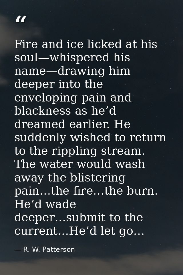 Fire and ice licked at his soul—whispered his name—drawing him deeper into the enveloping pain and blackness as he’d dre — R. W. Patterson