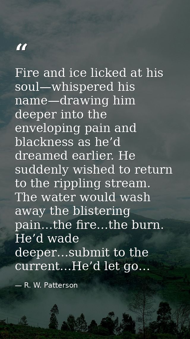 Fire and ice licked at his soul—whispered his name—drawing him deeper into the enveloping pain and blackness as he’d dre — R. W. Patterson