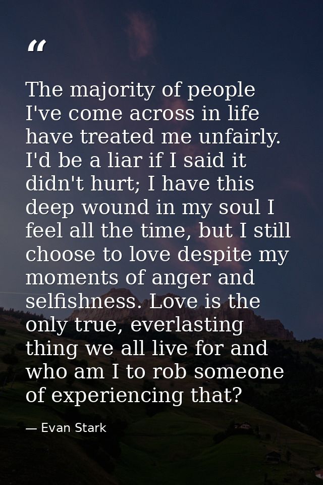 The majority of people I've come across in life have treated me unfairly. I'd be a liar if I said it didn't hurt; I have — Evan Stark