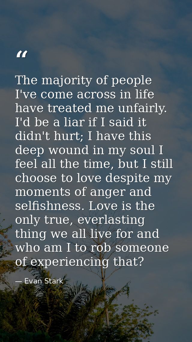 The majority of people I've come across in life have treated me unfairly. I'd be a liar if I said it didn't hurt; I have — Evan Stark