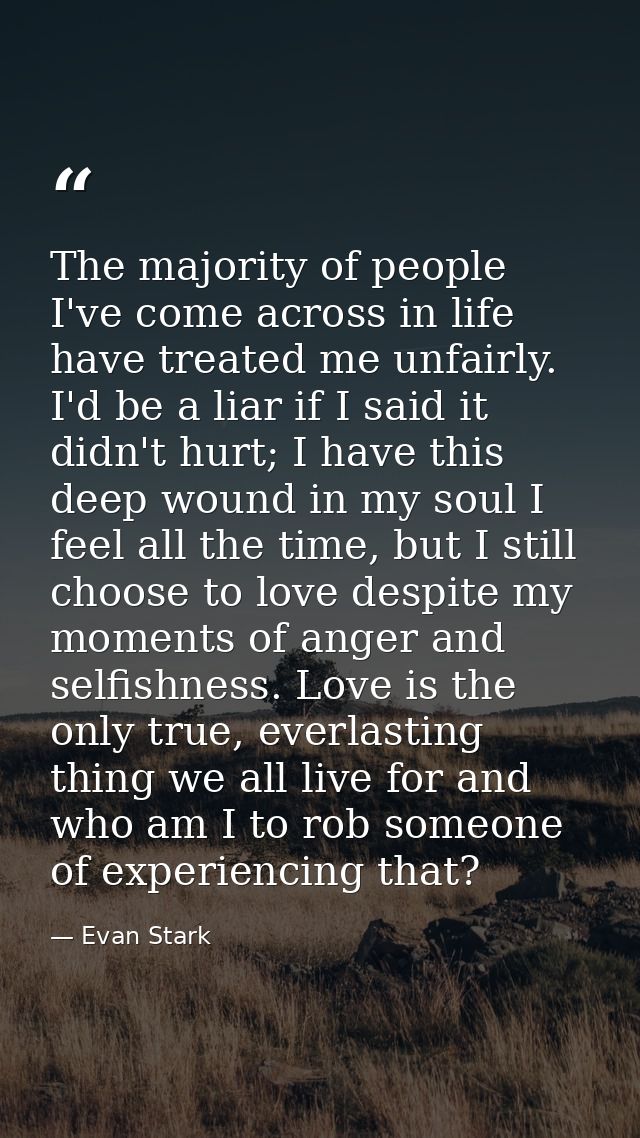 The majority of people I've come across in life have treated me unfairly. I'd be a liar if I said it didn't hurt; I have — Evan Stark