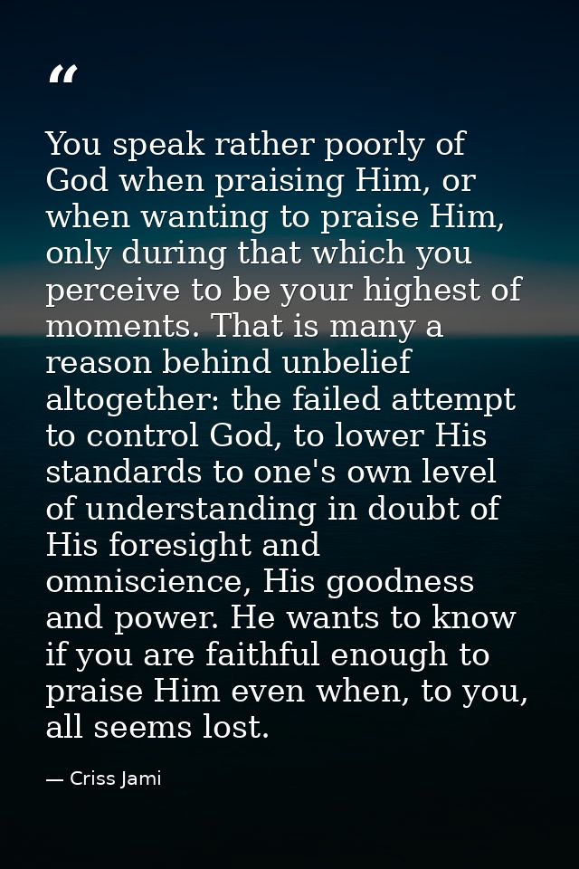 You speak rather poorly of God when praising Him, or when wanting to praise Him, only during that which you perceive to  — Criss Jami