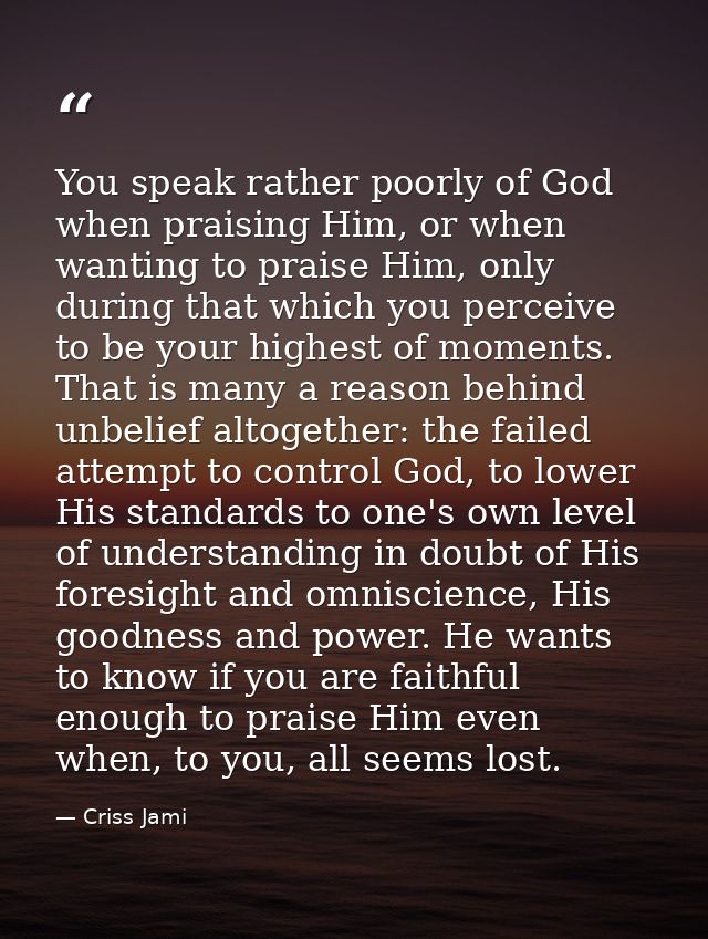 You speak rather poorly of God when praising Him, or when wanting to praise Him, only during that which you perceive to  — Criss Jami
