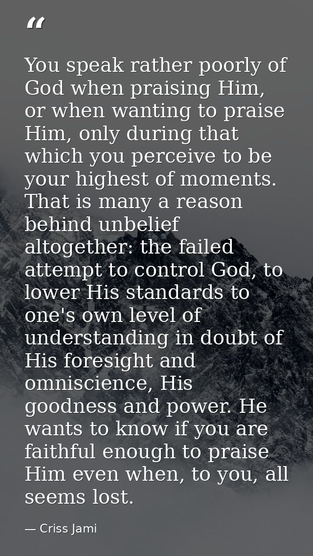 You speak rather poorly of God when praising Him, or when wanting to praise Him, only during that which you perceive to  — Criss Jami