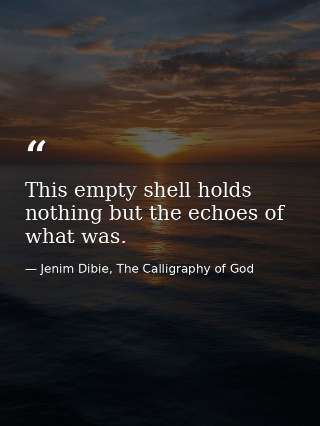This empty shell holds nothing but the echoes of what was. — Jenim Dibie, The Calligraphy of God