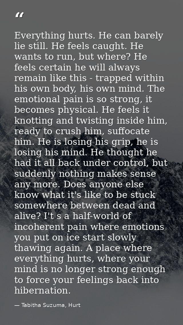 Everything hurts. He can barely lie still. He feels caught. He wants to run, but where? He feels certain he will always  — Tabitha Suzuma, Hurt