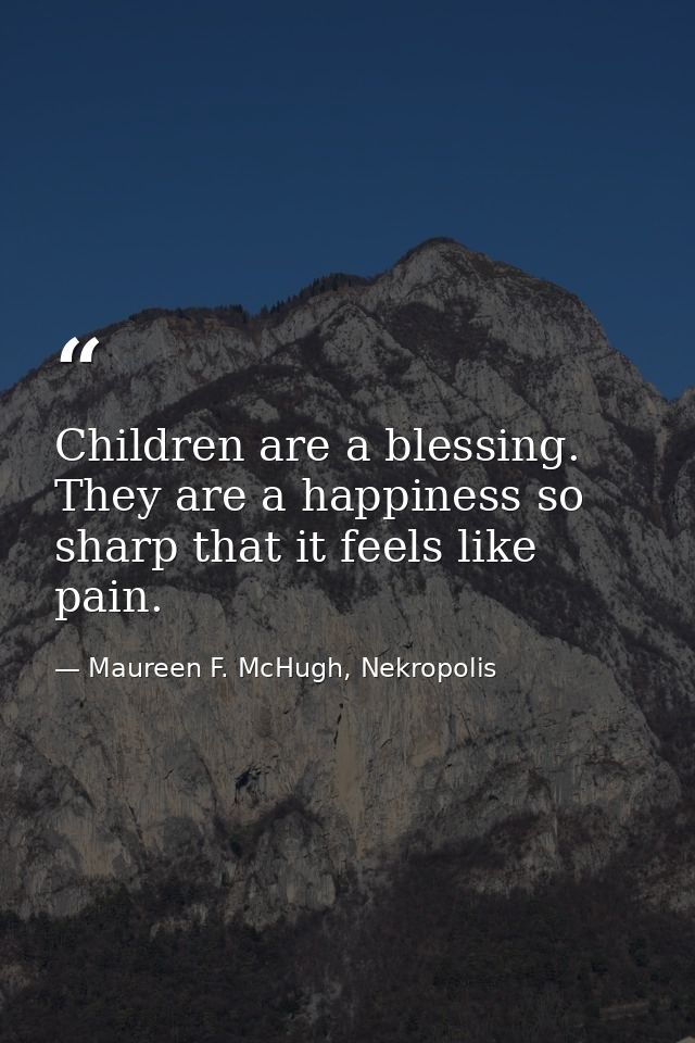Children are a blessing. They are a happiness so sharp that it feels like pain. — Maureen F. McHugh, Nekropolis