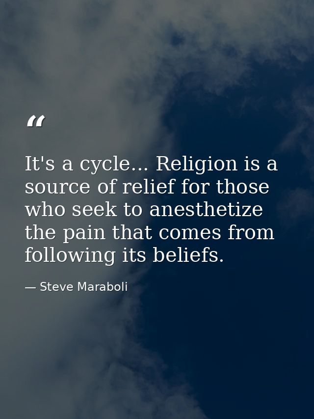 It's a cycle... Religion is a source of relief for those who seek to anesthetize the pain that comes from following its  — Steve Maraboli