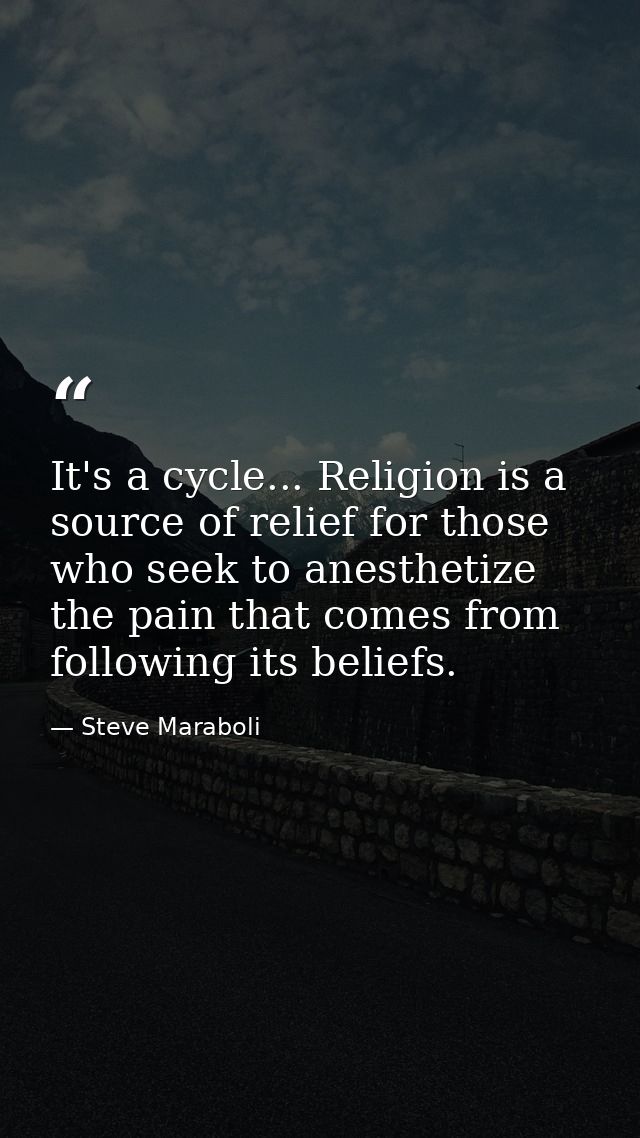 It's a cycle... Religion is a source of relief for those who seek to anesthetize the pain that comes from following its  — Steve Maraboli