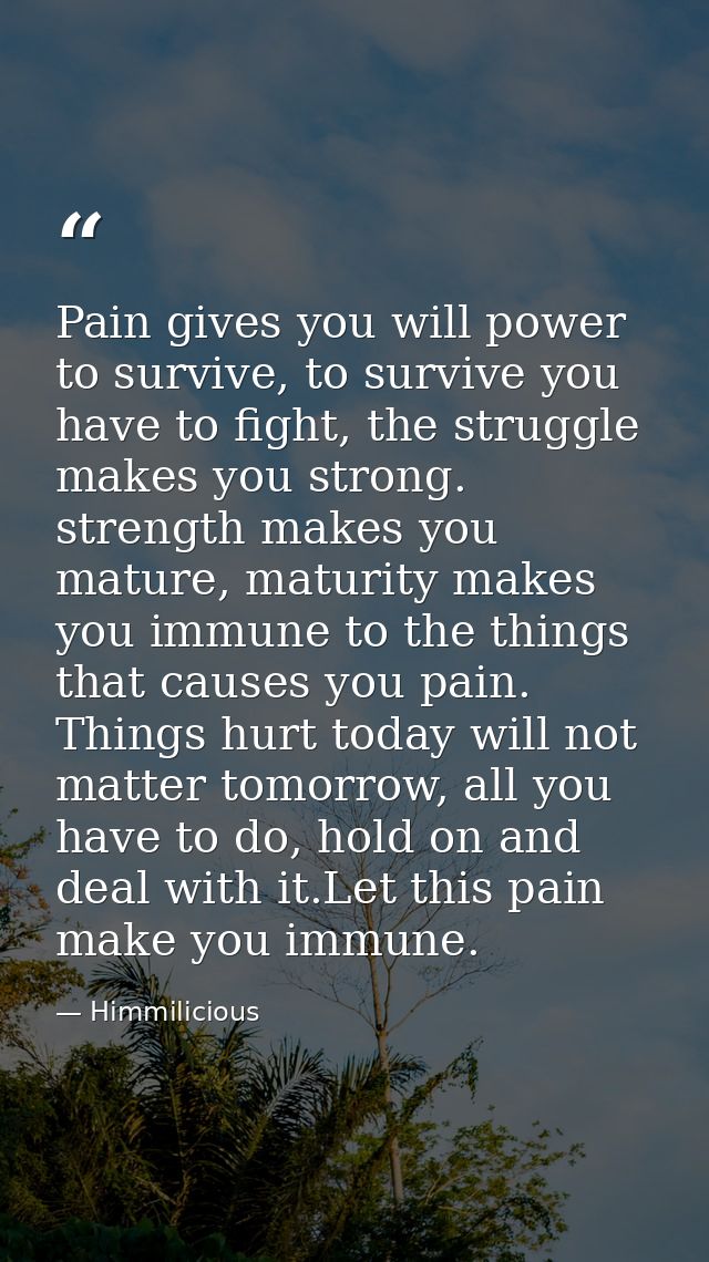 Pain gives you will power to survive, to survive you have to fight, the struggle makes you strong. strength makes you ma — Himmilicious