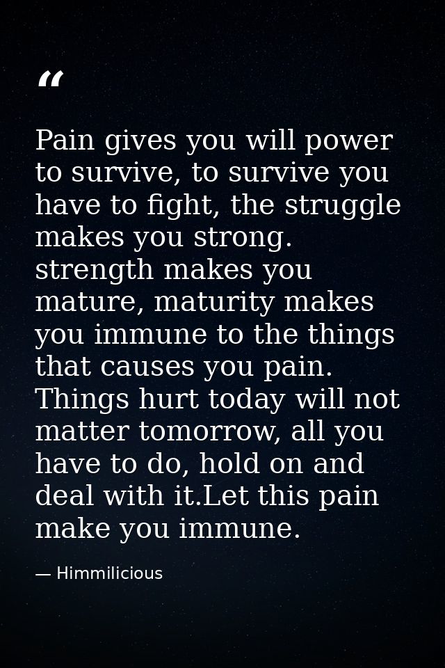Pain gives you will power to survive, to survive you have to fight, the struggle makes you strong. strength makes you ma — Himmilicious