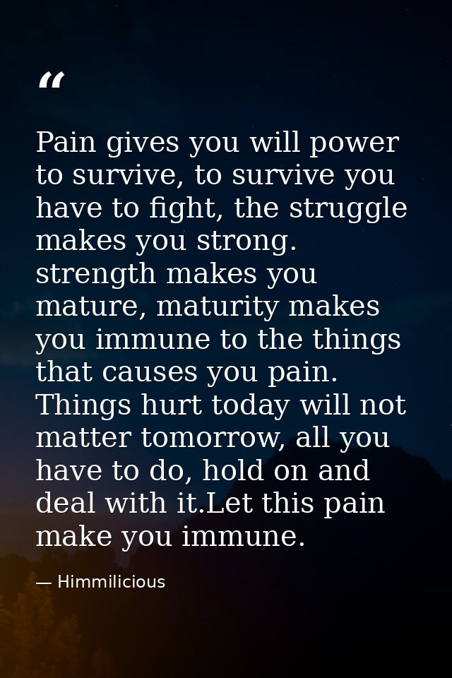 Pain gives you will power to survive, to survive you have to fight, the struggle makes you strong. strength makes you ma — Himmilicious