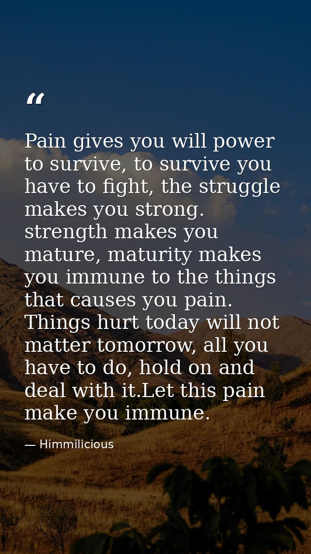 Pain gives you will power to survive, to survive you have to fight, the struggle makes you strong. strength makes you ma — Himmilicious