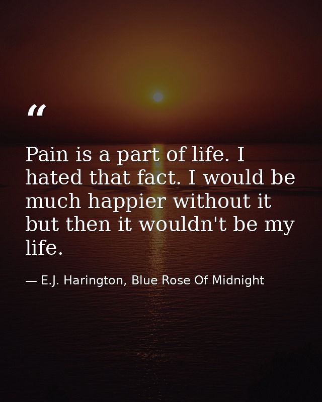 Pain is a part of life. I hated that fact. I would be much happier without it but then it wouldn't be my life. — E.J. Harington, Blue Rose Of Midnight