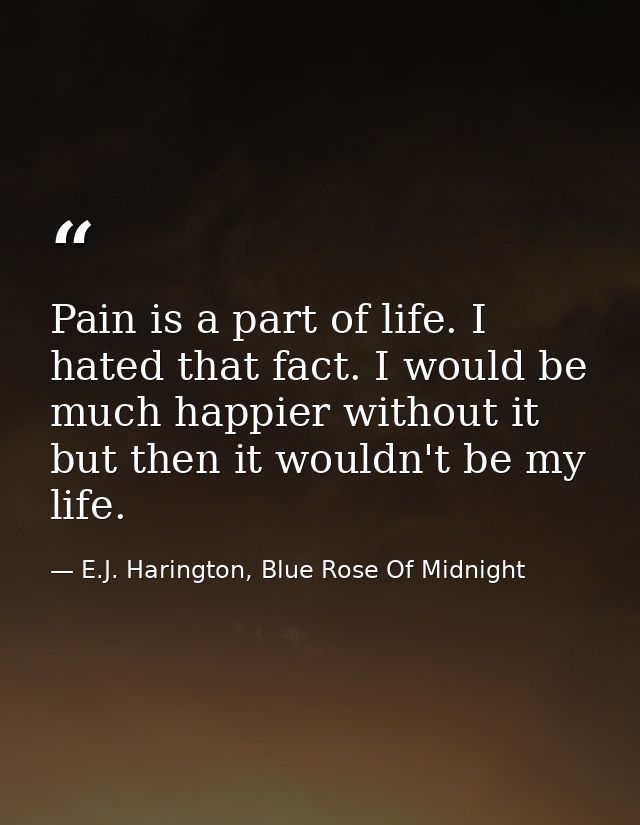 Pain is a part of life. I hated that fact. I would be much happier without it but then it wouldn't be my life. — E.J. Harington, Blue Rose Of Midnight