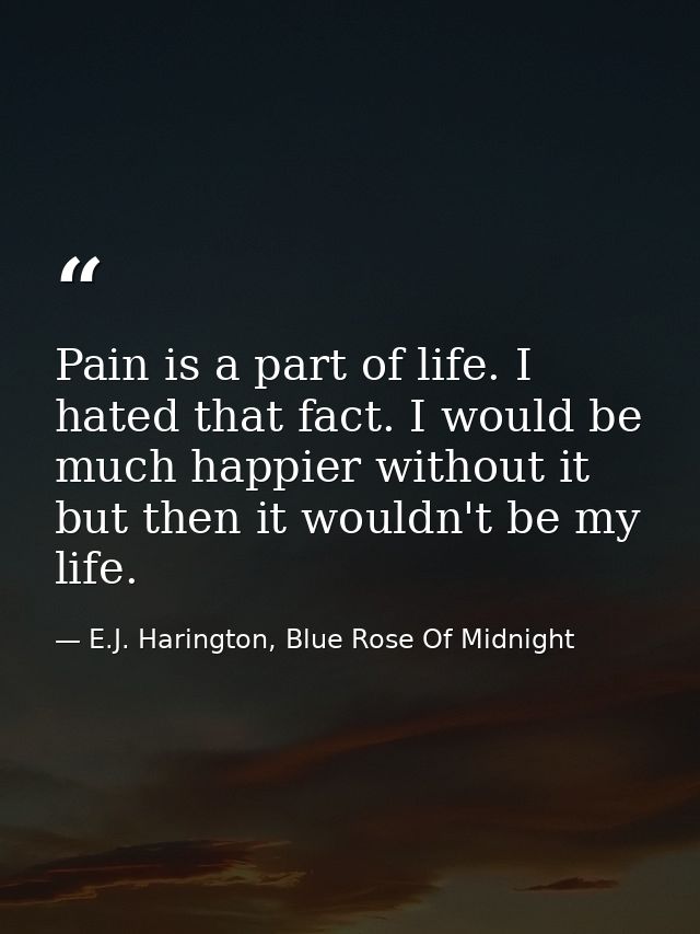 Pain is a part of life. I hated that fact. I would be much happier without it but then it wouldn't be my life. — E.J. Harington, Blue Rose Of Midnight