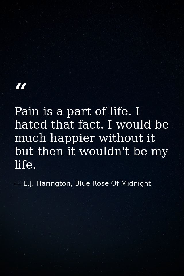 Pain is a part of life. I hated that fact. I would be much happier without it but then it wouldn't be my life. — E.J. Harington, Blue Rose Of Midnight