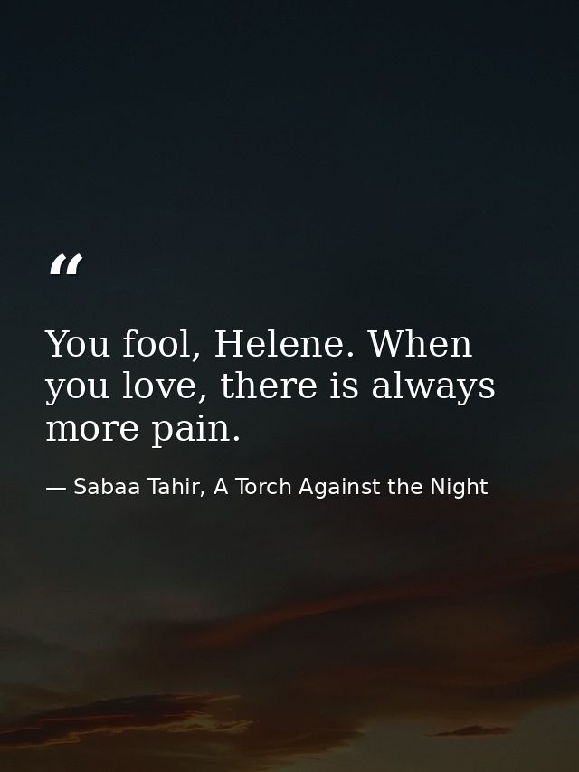 You fool, Helene. When you love, there is always more pain. — Sabaa Tahir, A Torch Against the Night