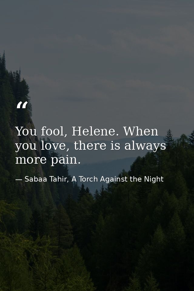 You fool, Helene. When you love, there is always more pain. — Sabaa Tahir, A Torch Against the Night