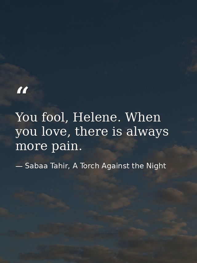 You fool, Helene. When you love, there is always more pain. — Sabaa Tahir, A Torch Against the Night