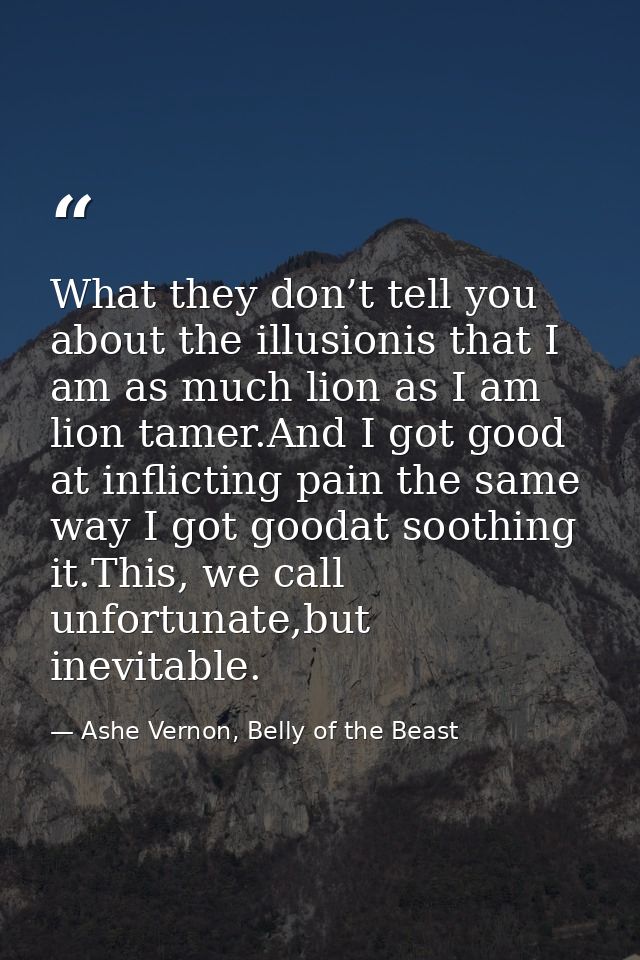What they don’t tell you about the illusionis that I am as much lion as I am lion tamer.And I got good at inflicting pai — Ashe Vernon, Belly of the Beast