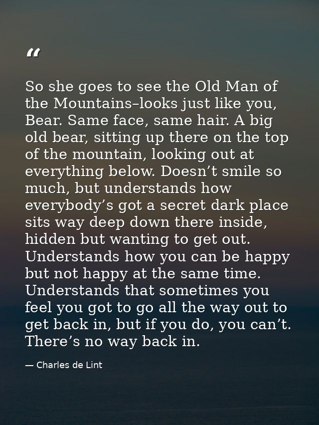 So she goes to see the Old Man of the Mountains–looks just like you, Bear. Same face, same hair. A big old bear, sitting — Charles de Lint