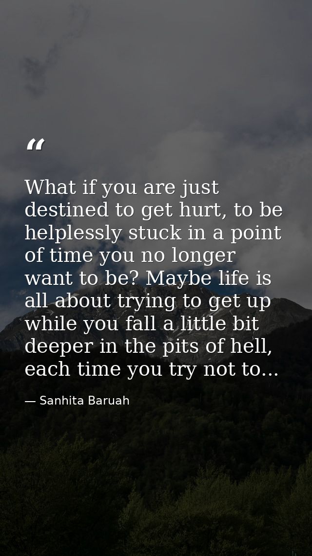 What if you are just destined to get hurt, to be helplessly stuck in a point of time you no longer want to be? Maybe lif — Sanhita Baruah